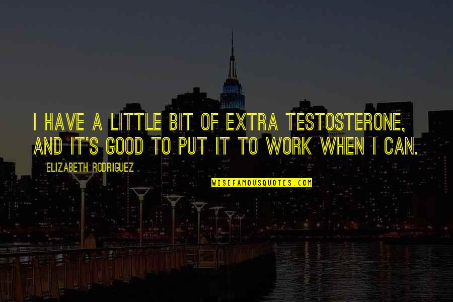 Karyn Calabrese Quotes By Elizabeth Rodriguez: I have a little bit of extra testosterone, Karyn Calabrese Quotes By Elizabeth Rodriguez: I have a little bit of extra testosterone,