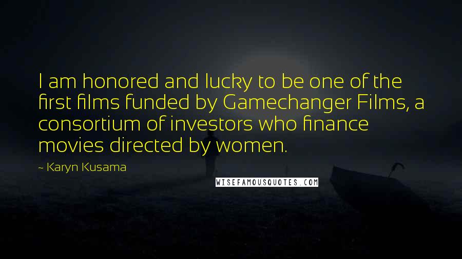 Karyn Kusama quotes: I am honored and lucky to be one of the first films funded by Gamechanger Films, a consortium of investors who finance movies directed by women.