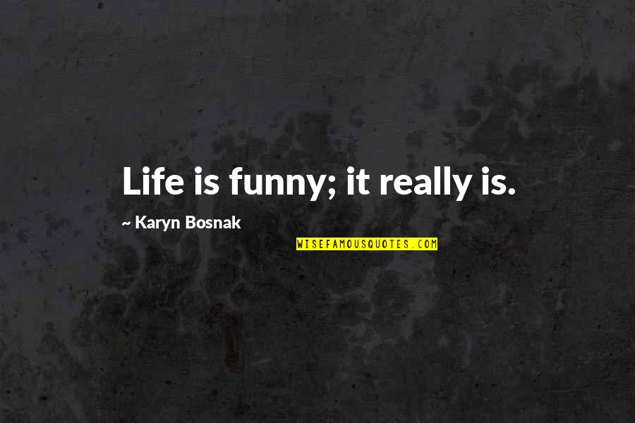 Karyn Quotes By Karyn Bosnak: Life is funny; it really is. Karyn Quotes By Karyn Bosnak: Life is funny; it really is.