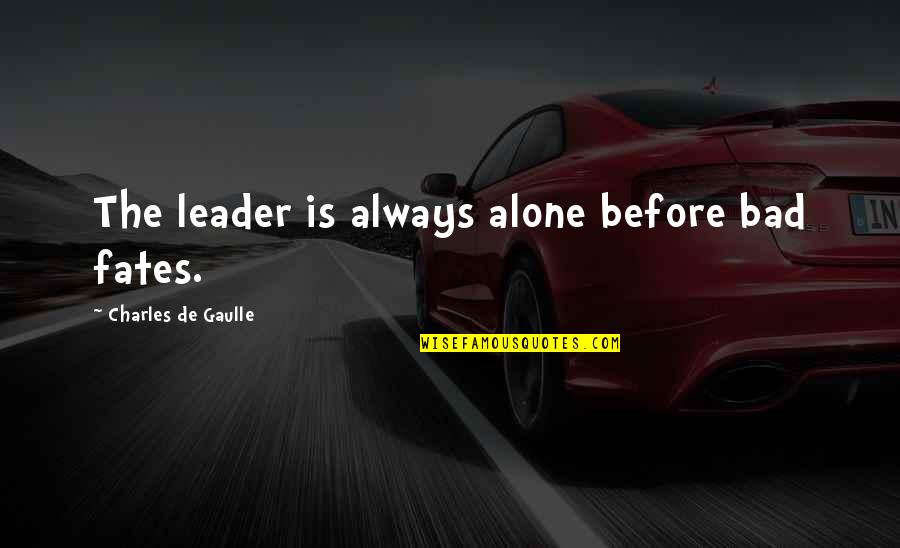 Karysa Quotes By Charles De Gaulle: The leader is always alone before bad fates.