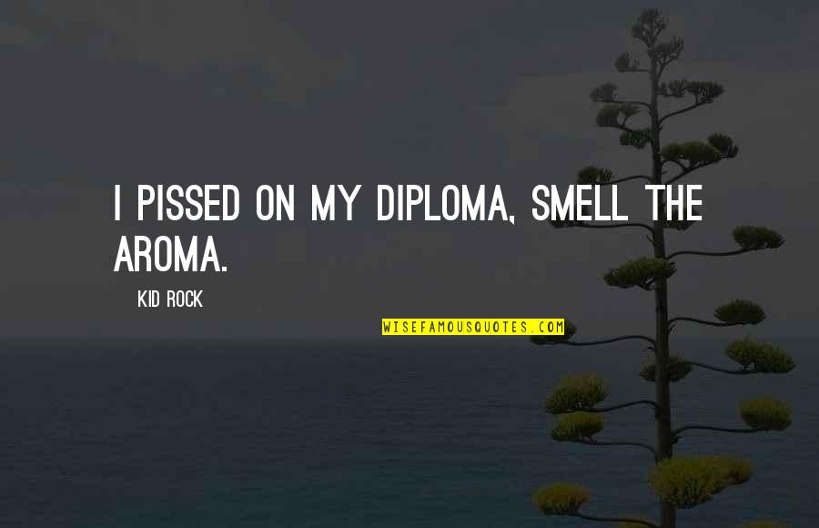 Karyss Butler Quotes By Kid Rock: I pissed on my diploma, smell the aroma.