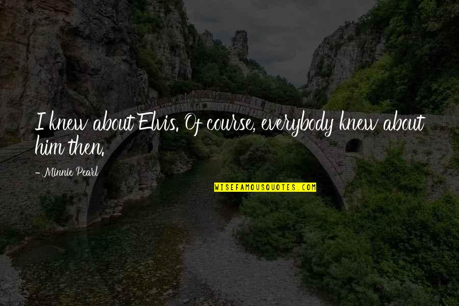 Karz Full Quotes By Minnie Pearl: I knew about Elvis. Of course, everybody knew