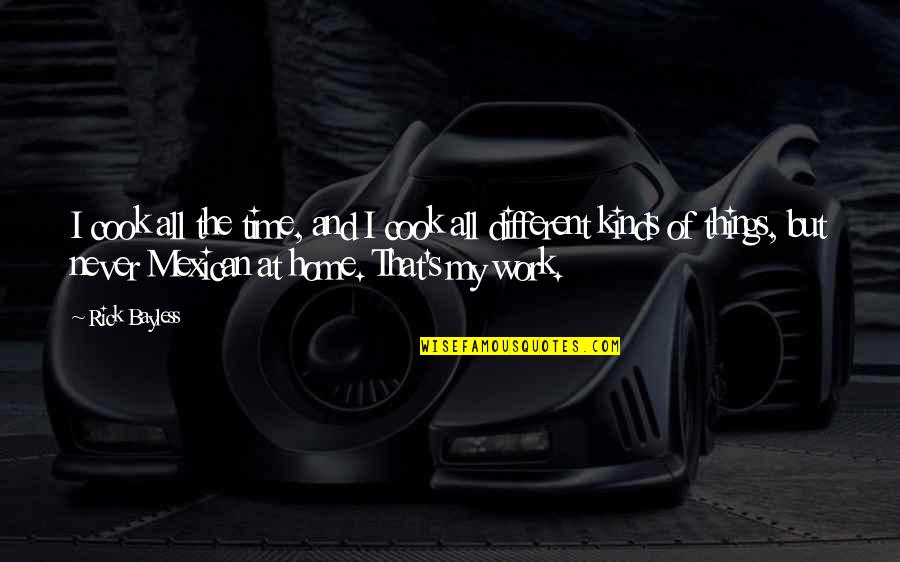 Karz Inc Funkstown Quotes By Rick Bayless: I cook all the time, and I cook Karz Inc Funkstown Quotes By Rick Bayless: I cook all the time, and I cook