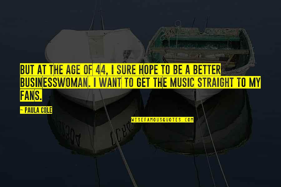 Kas Nors Quotes By Paula Cole: But at the age of 44, I sure Kas Nors Quotes By Paula Cole: But at the age of 44, I sure
