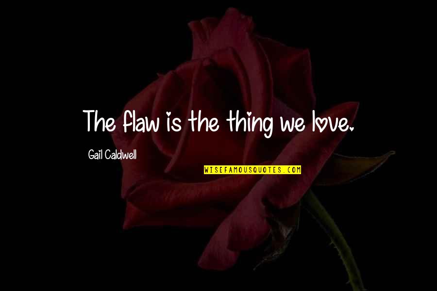 Kasabella Quotes By Gail Caldwell: The flaw is the thing we love. Kasabella Quotes By Gail Caldwell: The flaw is the thing we love.