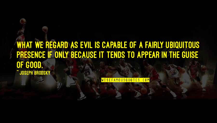 Kasabihan Sa Buhay Quotes By Joseph Brodsky: What we regard as Evil is capable of Kasabihan Sa Buhay Quotes By Joseph Brodsky: What we regard as Evil is capable of