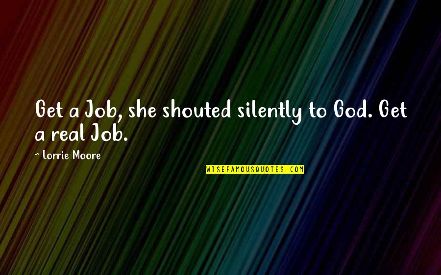 Kasabihan Sa Buhay Quotes By Lorrie Moore: Get a Job, she shouted silently to God. Kasabihan Sa Buhay Quotes By Lorrie Moore: Get a Job, she shouted silently to God.