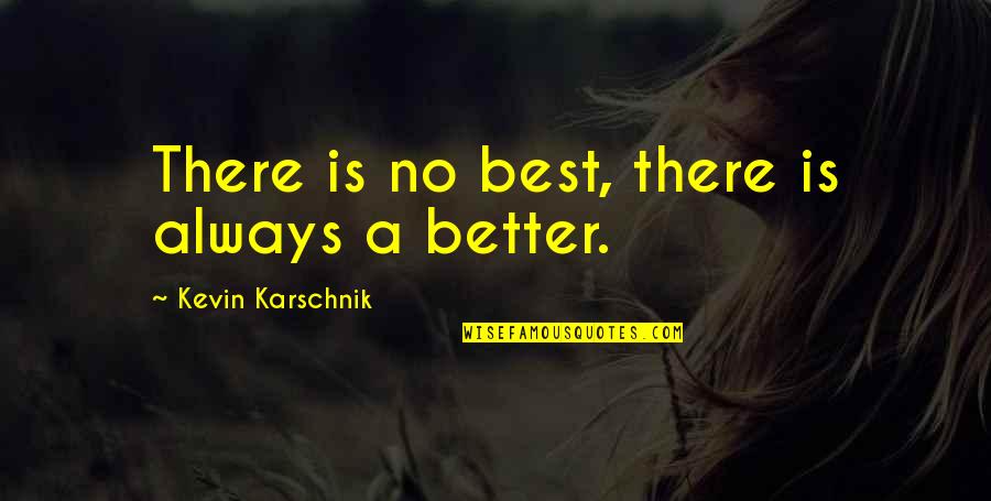 Kasachstan Quotes By Kevin Karschnik: There is no best, there is always a Kasachstan Quotes By Kevin Karschnik: There is no best, there is always a