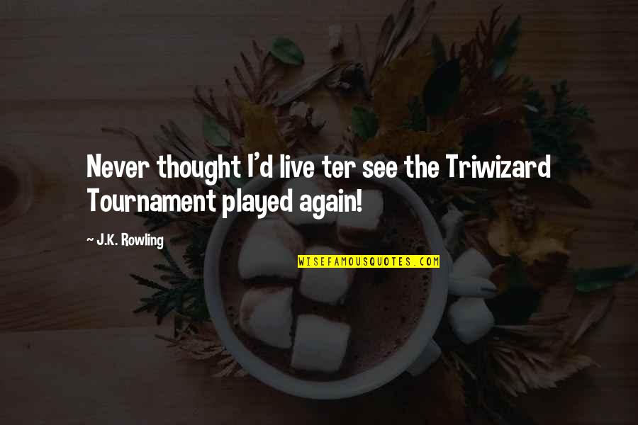 Kasack Quotes By J.K. Rowling: Never thought I'd live ter see the Triwizard