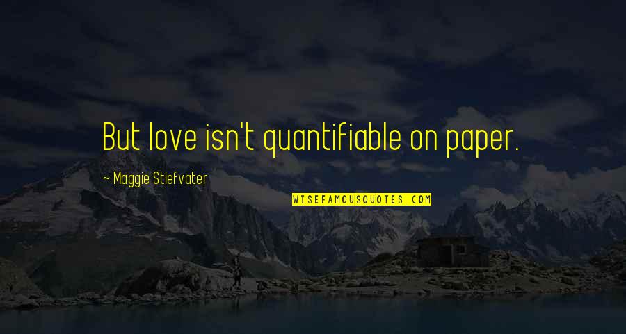 Kasal Kasali Kasalo Quotes By Maggie Stiefvater: But love isn't quantifiable on paper.