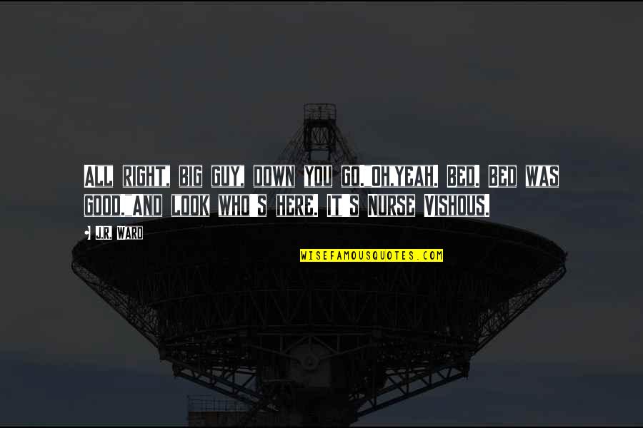 Kasalanan Mo Quotes By J.R. Ward: All right, big guy, down you go."Oh,yeah. Bed. Kasalanan Mo Quotes By J.R. Ward: All right, big guy, down you go."Oh,yeah. Bed.