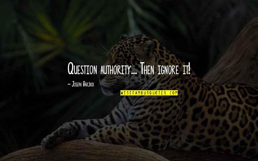 Kasamaan At Kabutihan Quotes By Joseph Barjack: Question authority... Then ignore it! Kasamaan At Kabutihan Quotes By Joseph Barjack: Question authority... Then ignore it!
