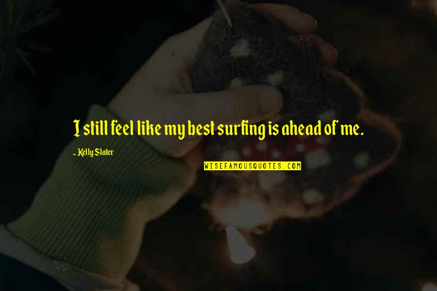 Kasamaan Disbentahe Quotes By Kelly Slater: I still feel like my best surfing is Kasamaan Disbentahe Quotes By Kelly Slater: I still feel like my best surfing is