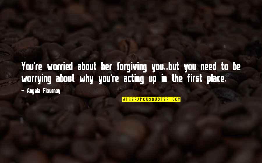 Kasamh Se Quotes By Angela Flournoy: You're worried about her forgiving you...but you need