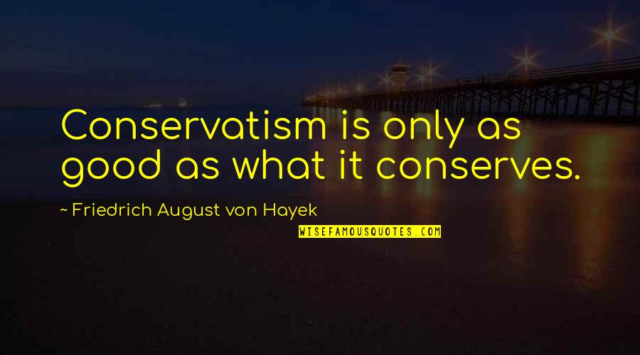 Kasana Quotes By Friedrich August Von Hayek: Conservatism is only as good as what it