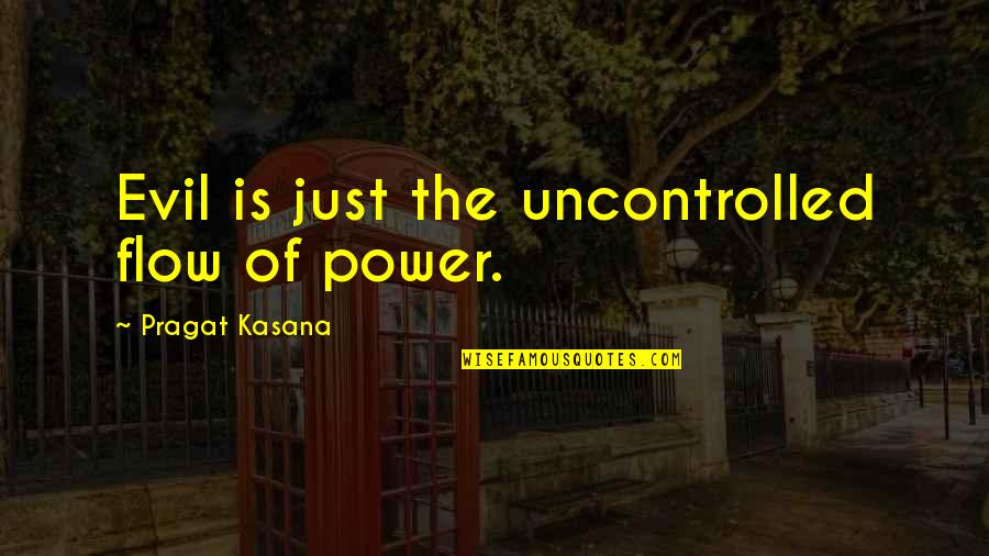 Kasana Quotes By Pragat Kasana: Evil is just the uncontrolled flow of power.