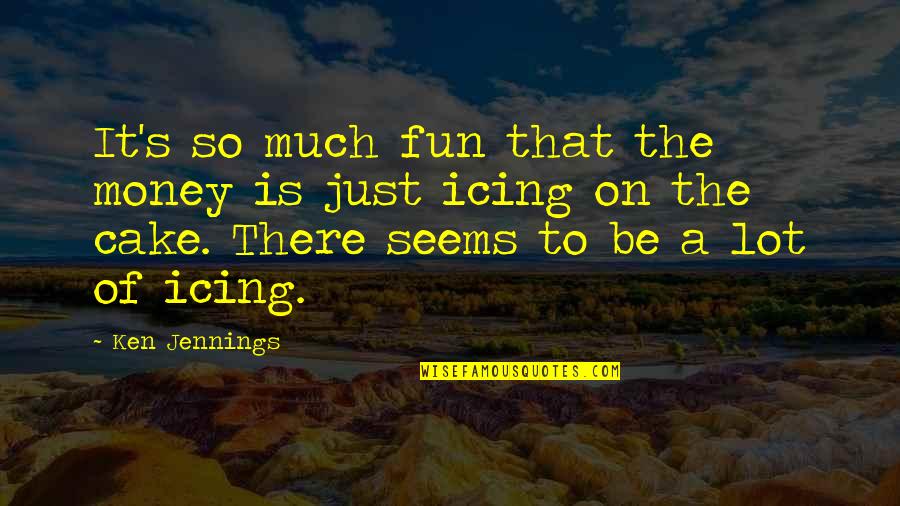 Kasance Quotes By Ken Jennings: It's so much fun that the money is Kasance Quotes By Ken Jennings: It's so much fun that the money is
