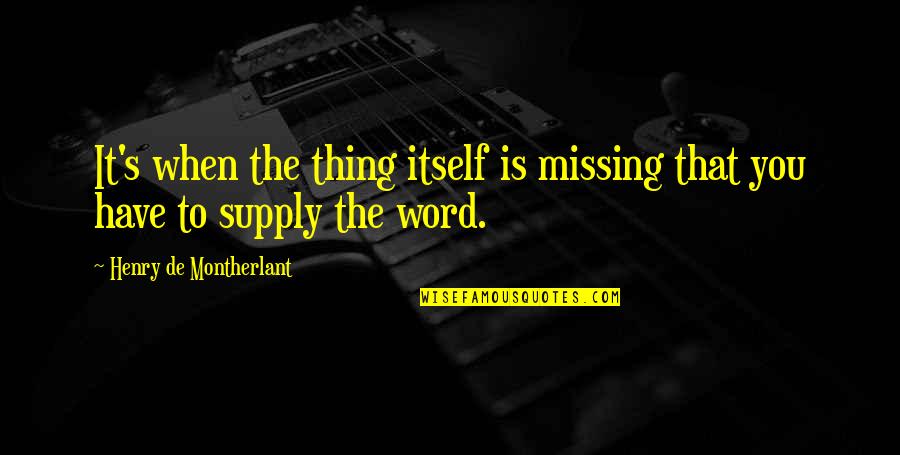Kasandalan Quotes By Henry De Montherlant: It's when the thing itself is missing that