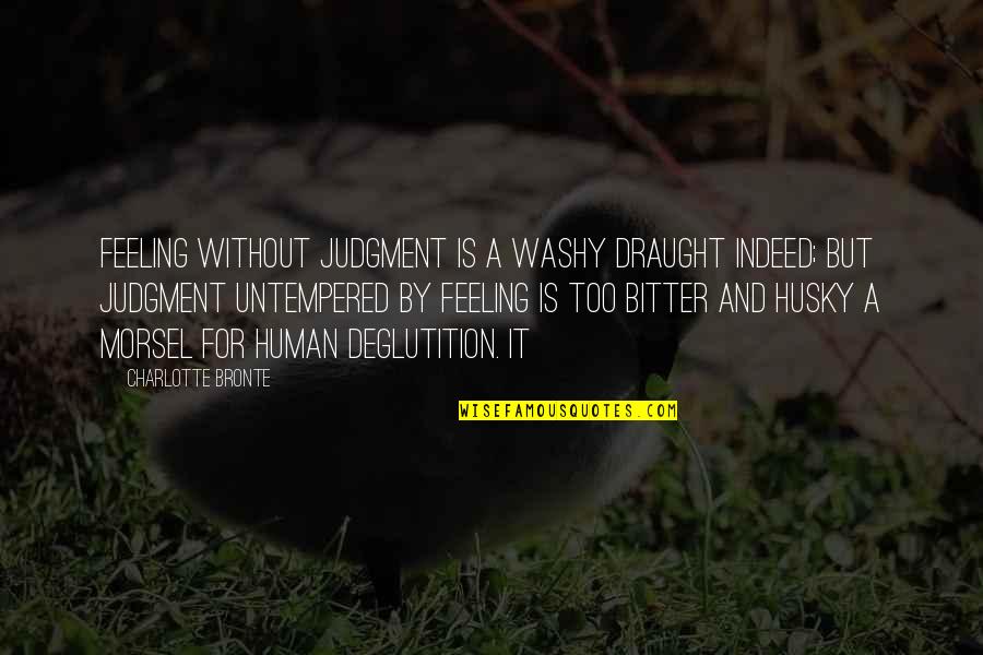 Kasandra Morano Quotes By Charlotte Bronte: Feeling without judgment is a washy draught indeed; Kasandra Morano Quotes By Charlotte Bronte: Feeling without judgment is a washy draught indeed;