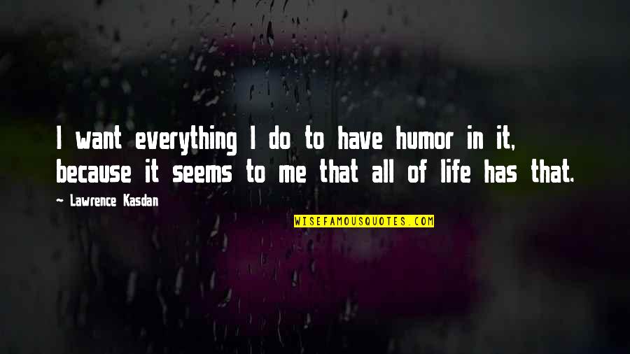 Kasdan Quotes By Lawrence Kasdan: I want everything I do to have humor Kasdan Quotes By Lawrence Kasdan: I want everything I do to have humor