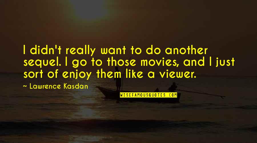 Kasdan Quotes By Lawrence Kasdan: I didn't really want to do another sequel. Kasdan Quotes By Lawrence Kasdan: I didn't really want to do another sequel.