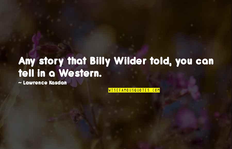 Kasdan Quotes By Lawrence Kasdan: Any story that Billy Wilder told, you can Kasdan Quotes By Lawrence Kasdan: Any story that Billy Wilder told, you can