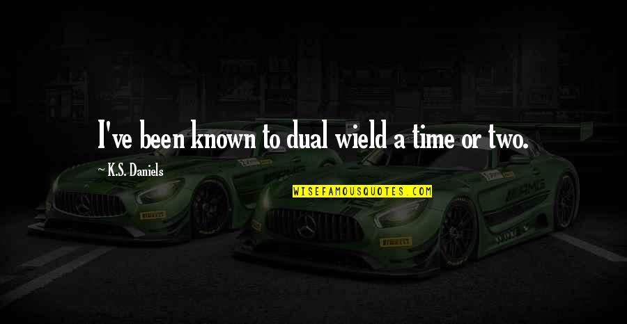 Kasem Bundit Quotes By K.S. Daniels: I've been known to dual wield a time Kasem Bundit Quotes By K.S. Daniels: I've been known to dual wield a time