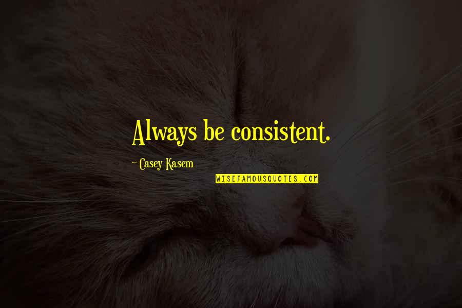 Kasem's Quotes By Casey Kasem: Always be consistent.