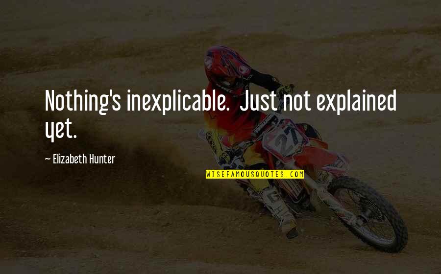 Kasey Kahne Quotes By Elizabeth Hunter: Nothing's inexplicable. Just not explained yet.