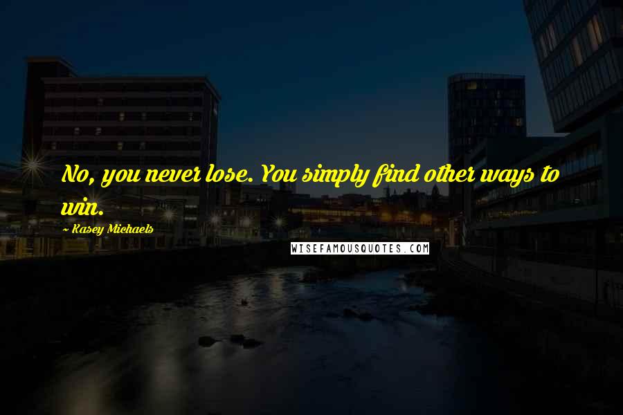 Kasey Michaels quotes: No, you never lose. You simply find other ways to win.