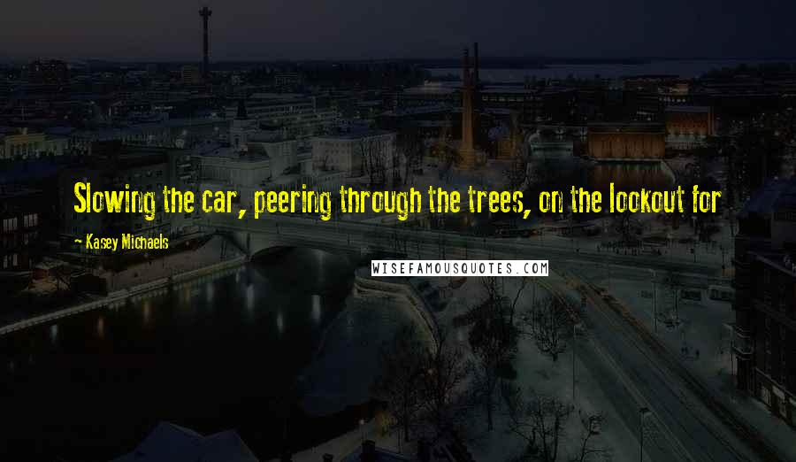 Kasey Michaels quotes: Slowing the car, peering through the trees, on the lookout for
