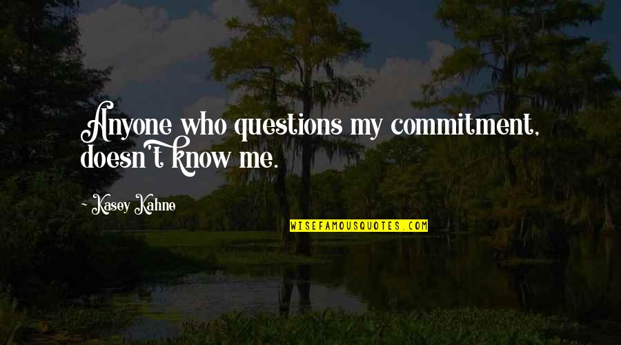 Kasey Quotes By Kasey Kahne: Anyone who questions my commitment, doesn't know me.