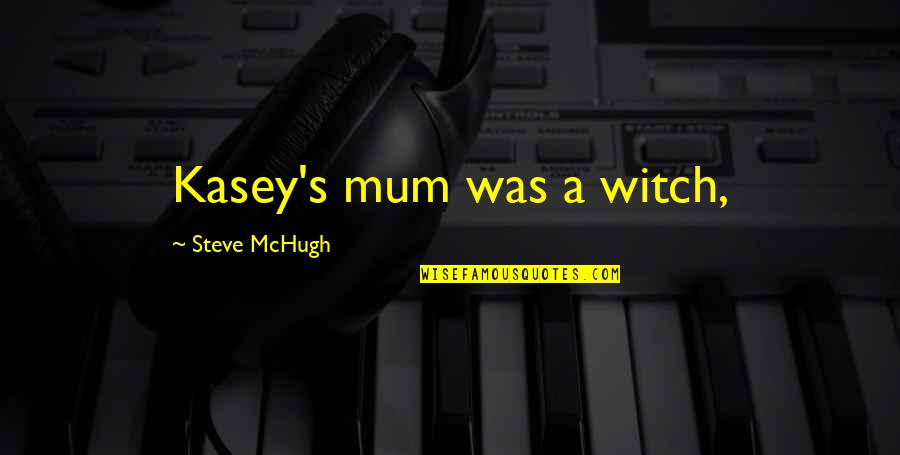 Kasey Quotes By Steve McHugh: Kasey's mum was a witch,