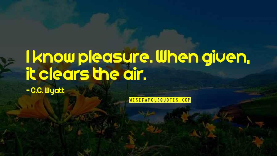 Kash Koi Aisa Ho Quotes By C.C. Wyatt: I know pleasure. When given, it clears the Kash Koi Aisa Ho Quotes By C.C. Wyatt: I know pleasure. When given, it clears the