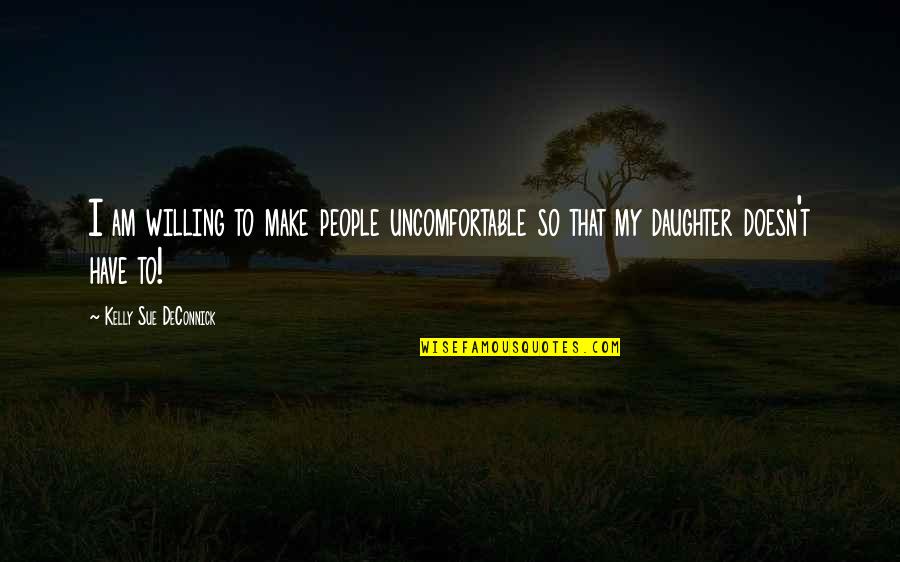 Kash Koi Aisa Hota Quotes By Kelly Sue DeConnick: I am willing to make people uncomfortable so Kash Koi Aisa Hota Quotes By Kelly Sue DeConnick: I am willing to make people uncomfortable so