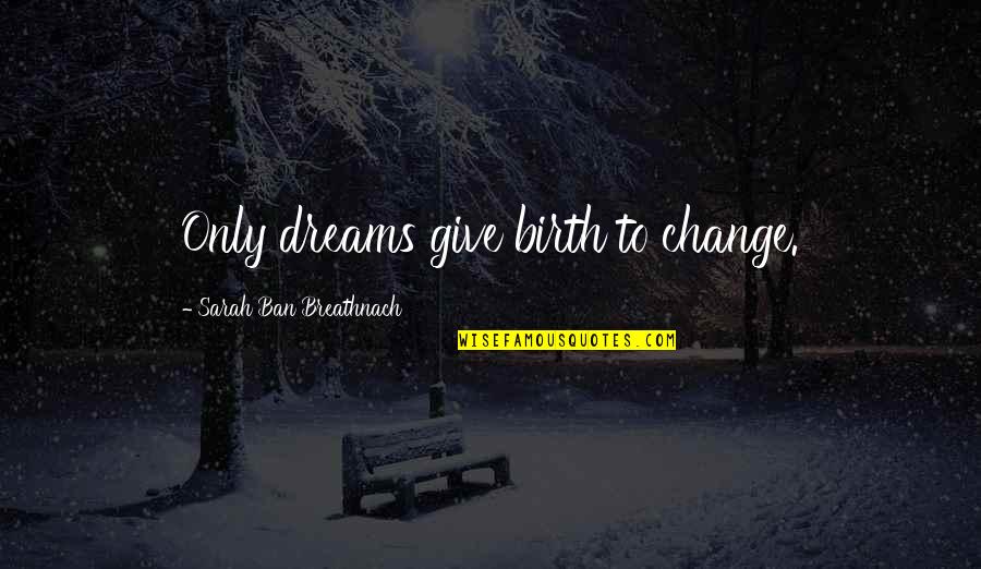 Kashala Fight Quotes By Sarah Ban Breathnach: Only dreams give birth to change.