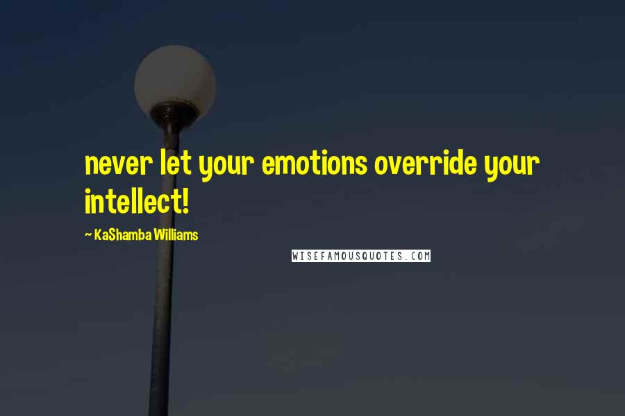 KaShamba Williams quotes: never let your emotions override your intellect!