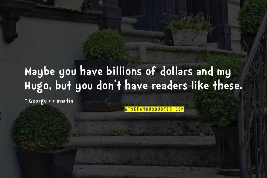 Kashef Qaadri Quotes By George R R Martin: Maybe you have billions of dollars and my Kashef Qaadri Quotes By George R R Martin: Maybe you have billions of dollars and my