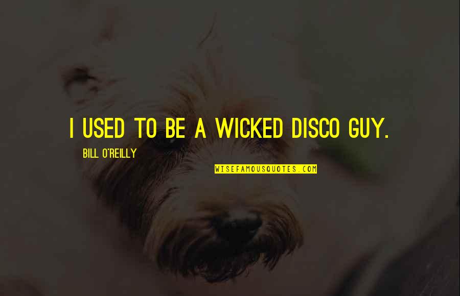 Kashel Lechenie Quotes By Bill O'Reilly: I used to be a wicked disco guy. Kashel Lechenie Quotes By Bill O'Reilly: I used to be a wicked disco guy.
