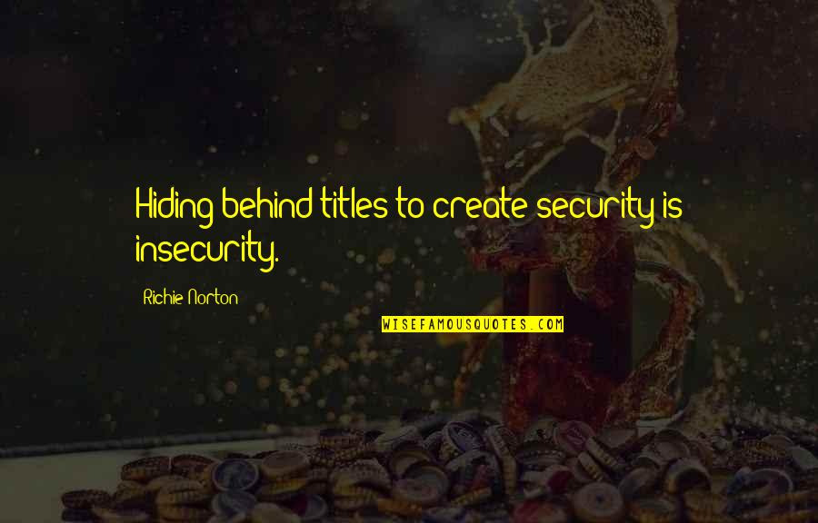 Kashelot Quotes By Richie Norton: Hiding behind titles to create security is insecurity. Kashelot Quotes By Richie Norton: Hiding behind titles to create security is insecurity.