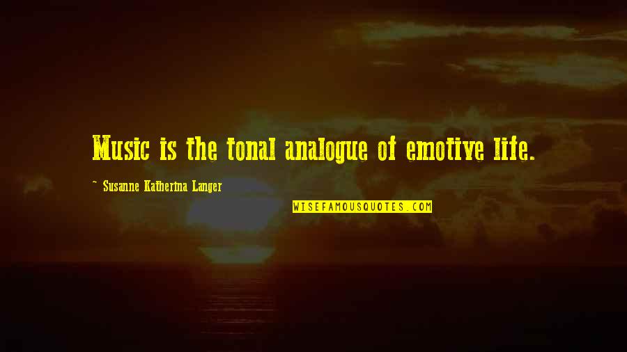 Kashelot Quotes By Susanne Katherina Langer: Music is the tonal analogue of emotive life. Kashelot Quotes By Susanne Katherina Langer: Music is the tonal analogue of emotive life.