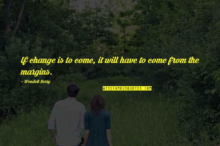 Kashf Ul Mahjoob Quotes By Wendell Berry: If change is to come, it will have Kashf Ul Mahjoob Quotes By Wendell Berry: If change is to come, it will have