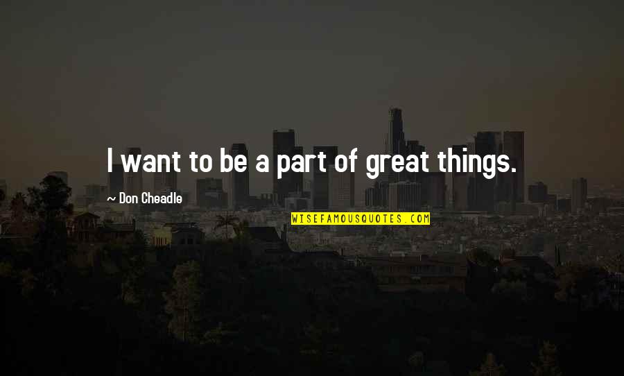 Kashfara Quotes By Don Cheadle: I want to be a part of great Kashfara Quotes By Don Cheadle: I want to be a part of great