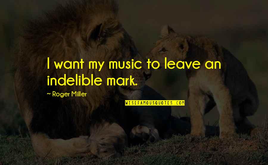 Kashihara Shi Quotes By Roger Miller: I want my music to leave an indelible Kashihara Shi Quotes By Roger Miller: I want my music to leave an indelible