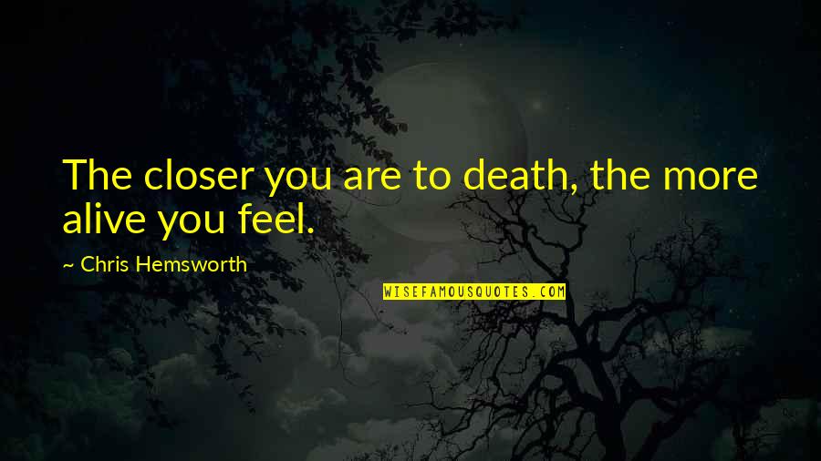 Kashish Vohra Quotes By Chris Hemsworth: The closer you are to death, the more Kashish Vohra Quotes By Chris Hemsworth: The closer you are to death, the more