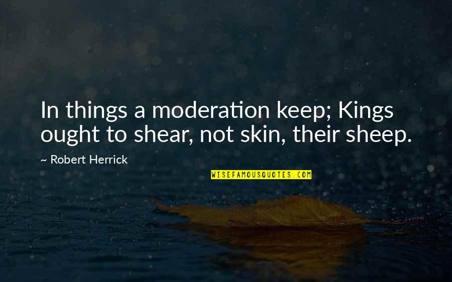 Kashket Uniforms Quotes By Robert Herrick: In things a moderation keep; Kings ought to