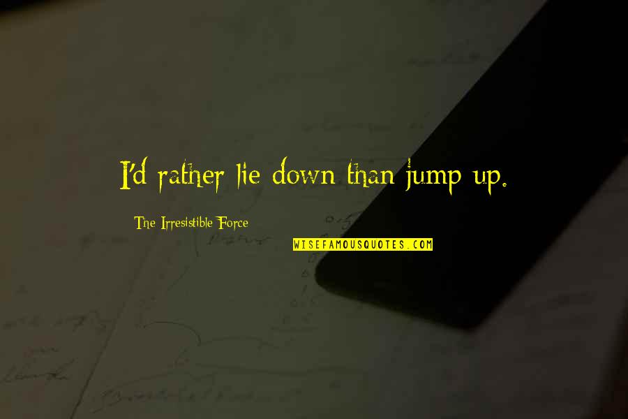 Kashmir Issue Quotes By The Irresistible Force: I'd rather lie down than jump up.