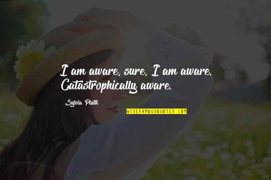Kashmir Nature Quotes By Sylvia Plath: I am aware, sure, I am aware. Catastrophically