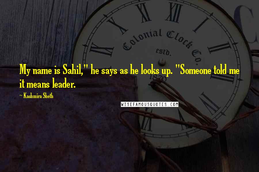 Kashmira Sheth quotes: My name is Sahil," he says as he looks up. "Someone told me it means leader.