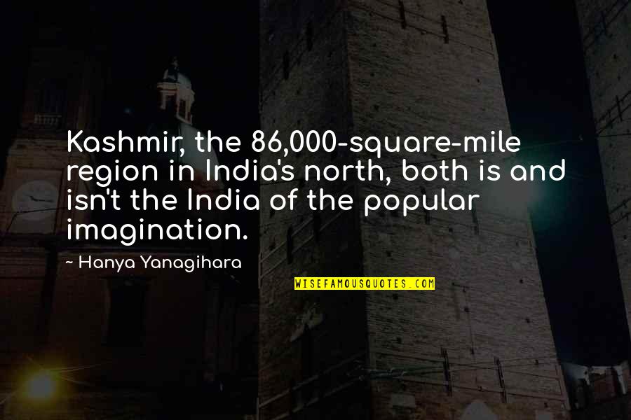 Kashmir's Quotes By Hanya Yanagihara: Kashmir, the 86,000-square-mile region in India's north, both